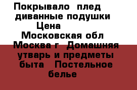 Покрывало (плед)   2 диванные подушки › Цена ­ 5 500 - Московская обл., Москва г. Домашняя утварь и предметы быта » Постельное белье   